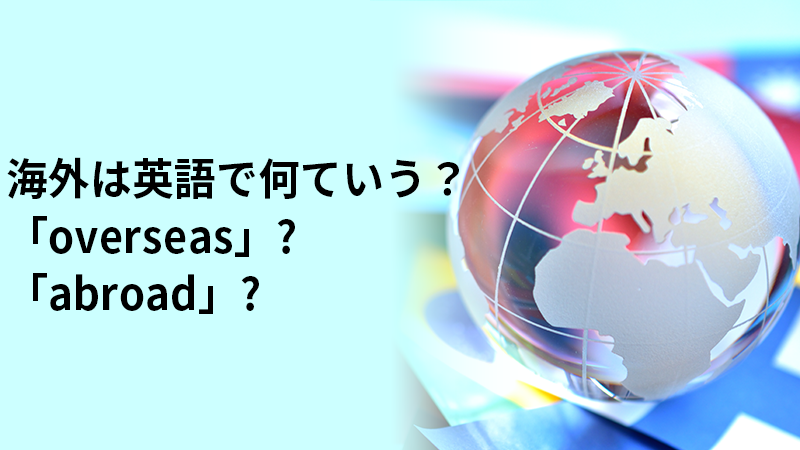 海外は英語で何ていう？「overseas」?「abroad」?
