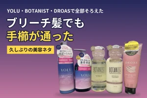 ブリーチ髪でも手櫛が通った。YOLU・BOTANIST・DROASでヘアケアもスキンケアもそろえてみた